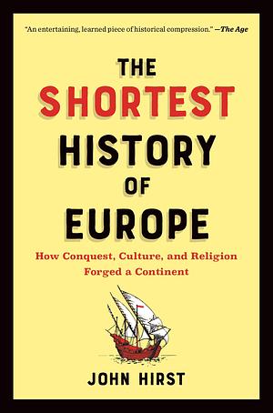 The Shortest History of Europe: How Conquest, Culture, and Religion Forged a Continent―A Retelling for Our Times by John Hirst, John Hirst