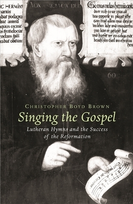 Singing the Gospel: Lutheran Hymns and the Success of the Reformation by Christopher Boyd Brown