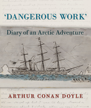 Dangerous Work: Diary of an Arctic Adventure by Arthur Conan Doyle