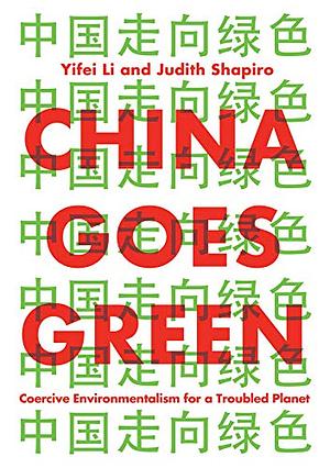 China Goes Green: Coercive Environmentalism for a Troubled Planet  by Judith Shapiro, Yifei Li