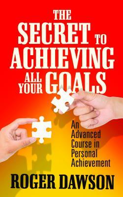 The Secret to Achieving All Your Goals: An Advanced Course in Personal Achievement by Roger Dawson