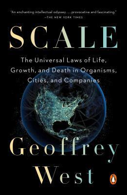 Scale: The Universal Laws of Growth, Innovation, Sustainability, and the Pace of Life in Organisms, Cities, Economies, and Companies by Geoffrey West