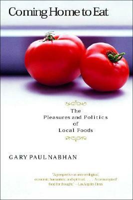 Coming Home to Eat: The Pleasures and Politics of Local Foods by Gary Paul Nabhan