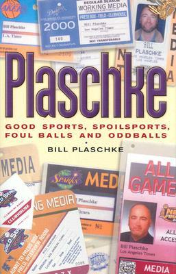 Plaschke: Good Sports, Spoilsports, Foul Balls and Oddballs by Bill Plaschke