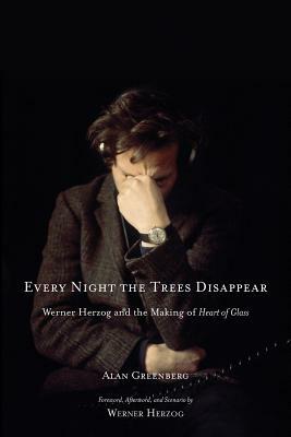 Every Night the Trees Disappear: Werner Herzog and the Making of Heart of Glass by Alan Greenberg