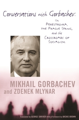 Conversations with Gorbachev: On Perestroika, the Prague Spring, and the Crossroads of Socialism by Mikhail Gorbachev, Zdenek Mlynar