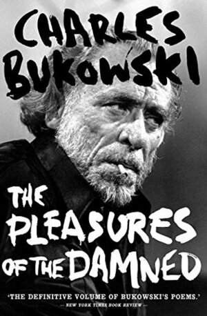 The Pleasures of the Damned: Selected Poems 1951-1993 by Charles Bukowski
