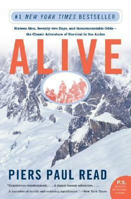 Alive: Sixteen Men, Seventy-Two Days, and Insurmountable Odds--The Classic Adventure of Survival in the Andes by Piers Paul Read