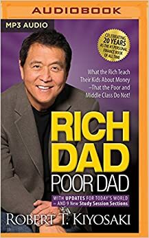 Rich Dad Poor Dad: What The Rich Teach Their Kids About Money - That the Poor and Middle Class Do Not! by Robert T. Kiyosaki