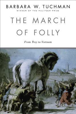 The March of Folly: From Troy to Vietnam by Barbara W. Tuchman