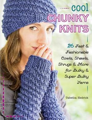 Cool Chunky Knits: 26 Fast & Fashionable Cowls, Shawls, Shrugs & More for Bulky & Super Bulky Yarns by Tabetha Hedrick