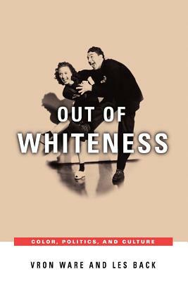 Out of Whiteness: Color, Politics, and Culture by Les Back, Vron Ware