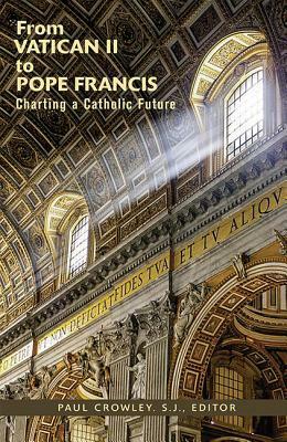 From Vatican II to Pope Francis: Charting a Catholic Future by Nathan Castle, Paul G. Crowley