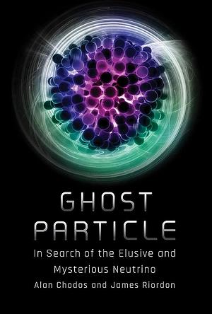 Ghost Particle: In Search of the Elusive and Mysterious Neutrino by Alan Chodos, James Riordon