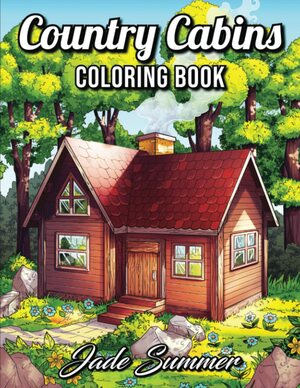 Country Cabins Coloring Book: An Adult Coloring Book with Rustic Cabins, Charming Interior Designs, Beautiful Landscapes, and Peaceful Nature Scenes by Jade Summer