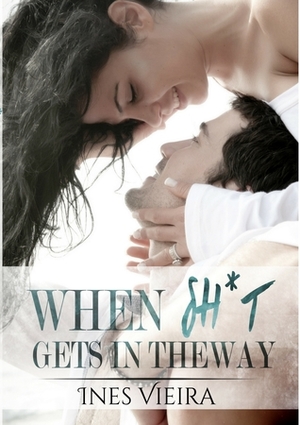 When Sh*t Gets in the Way ( When Life Gets in the Way: Volume 2 ) by Ines Vieira