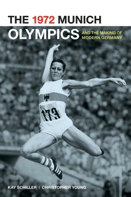 The 1972 Munich Olympics and the Making of Modern Germany by Chris Young, Kay Schiller