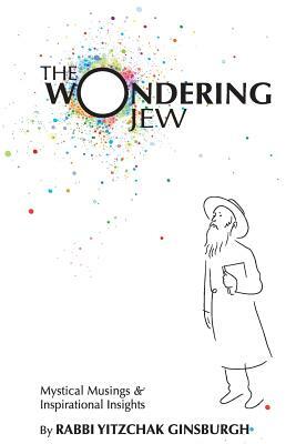 The Wondering Jew: Mystical Musings & Inspirational Insights by Yitzchak Ginsburgh