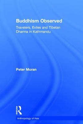 Buddhism Observed: Travellers, Exiles and Tibetan Dharma in Kathmandu by Peter Moran