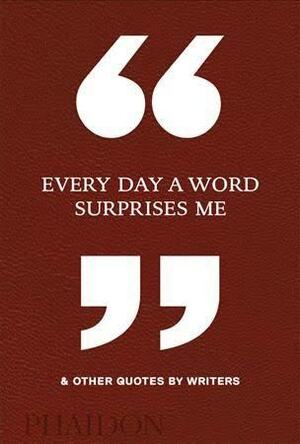 Every Day a Word Surprises Me & Other Quotes by Writers by Phaidon Press