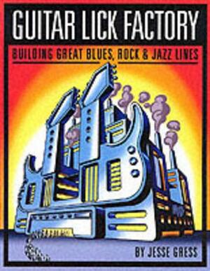 Guitar Lick Factory: Building Great Blues, Rock & Jazz Lines by Jesse Gress