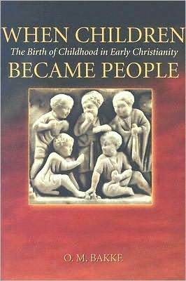 When Children Became People: The Birth of Childhood in Early Christianity by O.M. Bakke