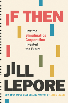 If Then: How the Simulmatics Corporation Invented the Future by Jill Lepore