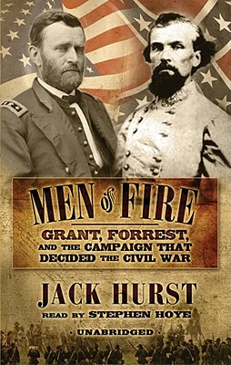 Men of Fire: Grant, Forrest, and the Campaign That Decided the Civil War by Jack Hurst