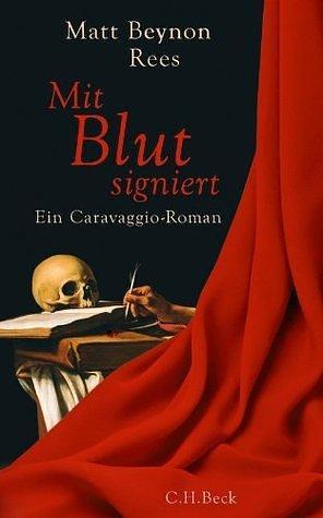 Mit Blut signiert: Ein Caravaggio-Roman by Klaus Modick, Matt Rees