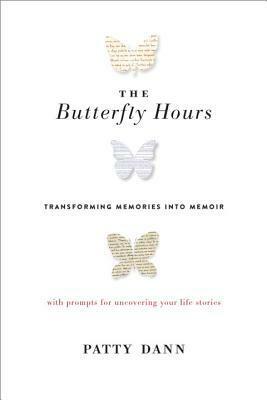 The Butterfly Hours: Transforming Memories into Memoir. with Prompts for Uncovering Your Life Stories by Patty Dann