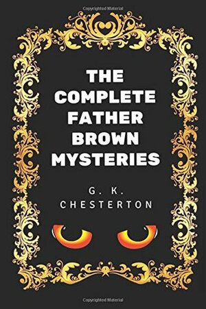 The Complete Father Brown Mysteries: By G. K. Chesterton - Illustrated by G.K. Chesterton