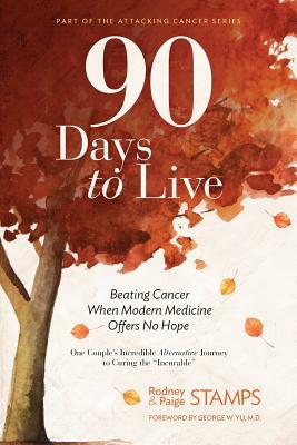 90 Days to Live: Beating Cancer When Modern Medicine Offers No Hope by Paige Stamps, Rodney Stamps