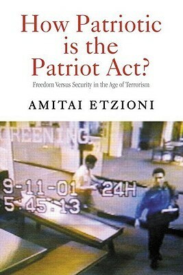 How Patriotic is the Patriot Act?: Freedom Versus Security in the Age of Terrorism by Amitai Etzioni
