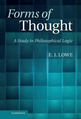 Forms of Thought: A Study in Philosophical Logic by E. J. Lowe