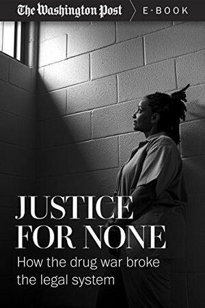 Justice For None: How the Drug War Broke the Legal System by The Washington Post