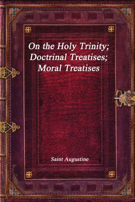 On the Holy Trinity; Doctrinal Treatises; Moral Treatises by Saint Augustine of Hippo