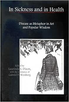 In Sickness and in Health: Disease as Metaphor in Art and Popular Wisdom by Laurinda S. Dixon