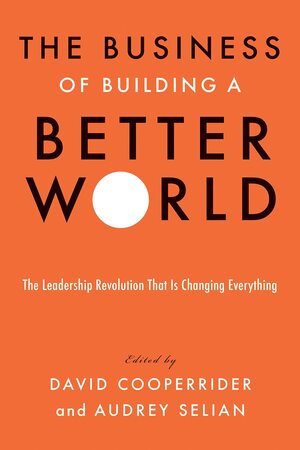 The Business of Building a Better World: The Leadership Revolution That Is Changing Everything by David Cooperrider, Audrey Selian