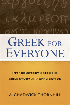 Greek for Everyone: Introductory Greek for Bible Study and Application by A. Chadwick Thornhill