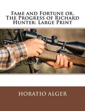 Fame and Fortune or, The Progress of Richard Hunter: Large Print by Horatio Alger Jr.