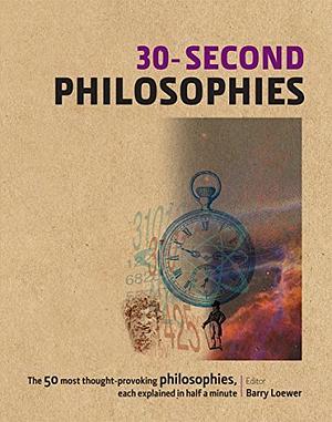 30-Second Philosophies by Barry Loewer, Kati Balog, James Garvey, Ivan Hissey, Julian Baggini, Stephen Law, Jeremy Stangroom