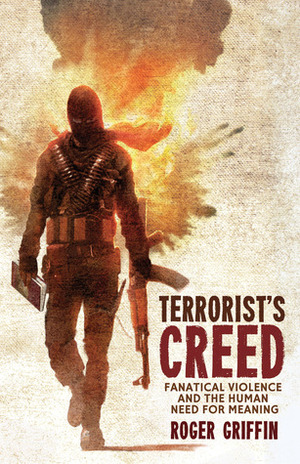 Terrorist's Creed: Fanatical Violence and the Human Need for Meaning by Roger Griffin