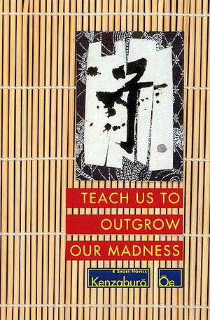 Teach Us to Outgrow Our Madness: 4 Short Novels by Kenzaburō Ōe, John Nathan