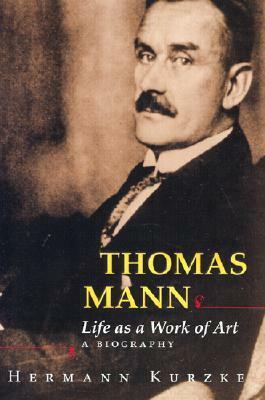 Thomas Mann: Life as a Work of Art: A Biography by A. Leslie Willson, Hermann Kurzke