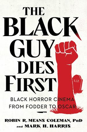 The Black Guy Dies First: Black Horror Cinema from Fodder to Oscar by Mark H. Harris, Robin R. Means Coleman