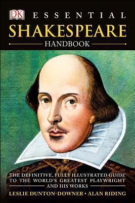 Essential Shakespeare Handbook: The Definitive, Fully Illustrated Guide to the World's Greatest Playwright and H by Alan Riding, Leslie Dunton-Downer, Leslie Dunton-Downer