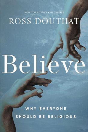 Believe: Why Everyone Should Be Religious by Ross Douthat