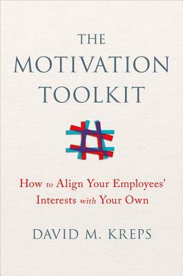 The Motivation Toolkit: How to Align Your Employees' Interests with Your Own by David Kreps