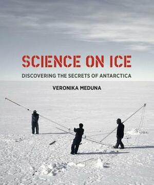 Science on Ice: Discovering the Secrets of Antarctica by Veronika Meduna