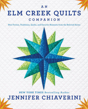 An Elm Creek Quilts Companion: New Fiction, Traditions, Quilts, and Favorite Moments from the Beloved Series by Jennifer Chiaverini